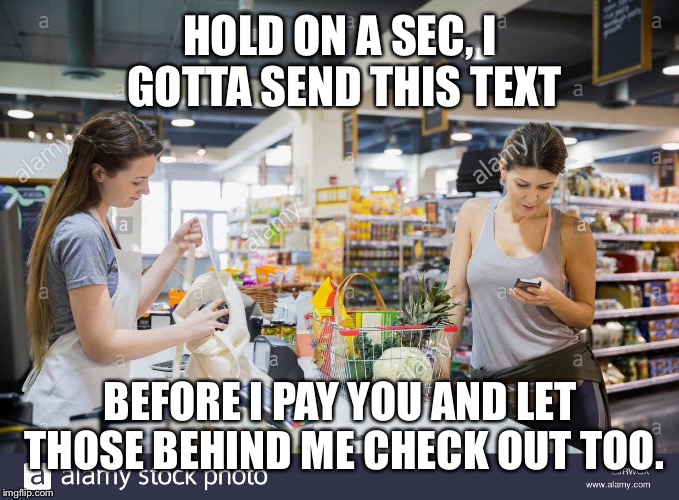 HOLD ON A SEC, I GOTTA SEND THIS TEXT BEFORE I PAY YOU AND LET THOSE BEHIND ME CHECK OUT TOO. | made w/ Imgflip meme maker