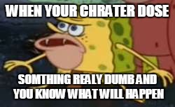Spongegar Meme | WHEN YOUR CHRATER DOSE; SOMTHING REALY DUMB AND YOU KNOW WHAT WILL HAPPEN | image tagged in memes,spongegar | made w/ Imgflip meme maker