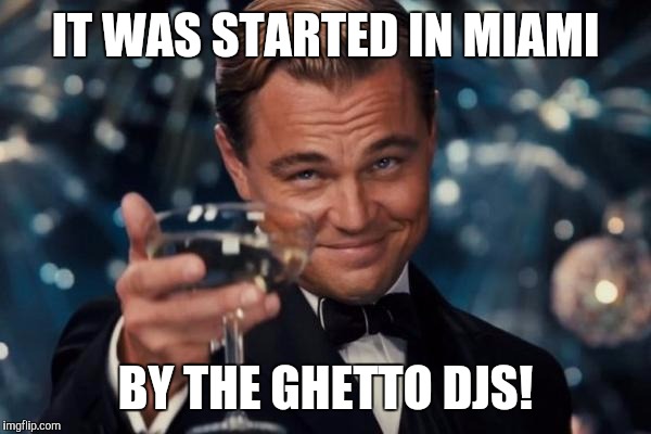 Leonardo Dicaprio Cheers Meme | IT WAS STARTED IN MIAMI; BY THE GHETTO DJS! | image tagged in memes,leonardo dicaprio cheers | made w/ Imgflip meme maker