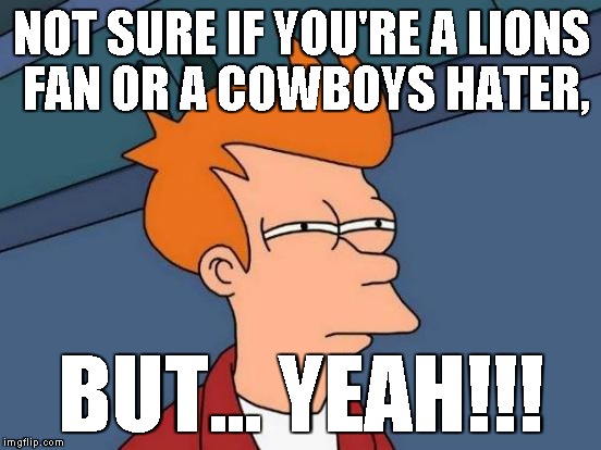 Futurama Fry Meme | NOT SURE IF YOU'RE A LIONS FAN OR A COWBOYS HATER, BUT... YEAH!!! | image tagged in memes,futurama fry | made w/ Imgflip meme maker