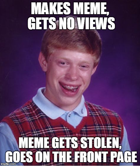 Bad Luck Brian Meme | MAKES MEME, GETS NO VIEWS; MEME GETS STOLEN, GOES ON THE FRONT PAGE | image tagged in memes,bad luck brian,views,stolen,front page,front | made w/ Imgflip meme maker