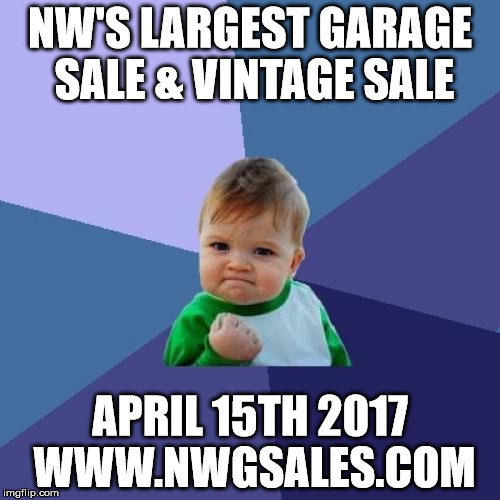 Success Kid | NW'S LARGEST GARAGE SALE & VINTAGE SALE; APRIL 15TH 2017 WWW.NWGSALES.COM | image tagged in memes,success kid | made w/ Imgflip meme maker