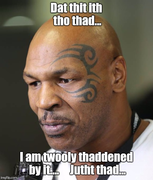 Disappointed Tyson | Dat thit ith tho thad... I am twooly thaddened by it....     Jutht thad... | image tagged in memes,sad,depression,hurt,pain,anxiety | made w/ Imgflip meme maker