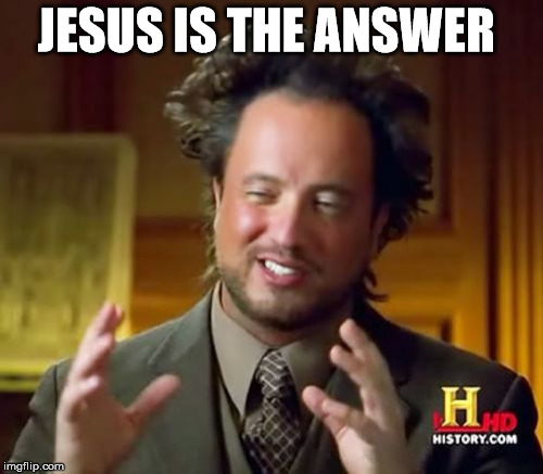 Ancient Aliens Meme | JESUS IS THE ANSWER | image tagged in memes,ancient aliens | made w/ Imgflip meme maker