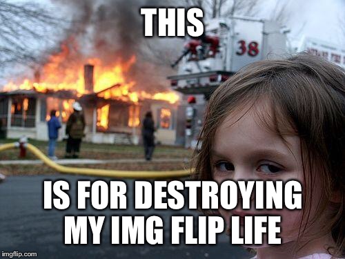 Disaster Girl Meme | THIS IS FOR DESTROYING MY IMG FLIP LIFE | image tagged in memes,disaster girl | made w/ Imgflip meme maker