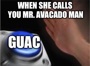 Blank Nut Button Meme | WHEN SHE CALLS YOU MR. AVACADO MAN; GUAC | image tagged in blank nut button | made w/ Imgflip meme maker