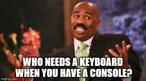 Steve Harvey Meme | WHO NEEDS A KEYBOARD WHEN YOU HAVE A CONSOLE? | image tagged in memes,steve harvey | made w/ Imgflip meme maker