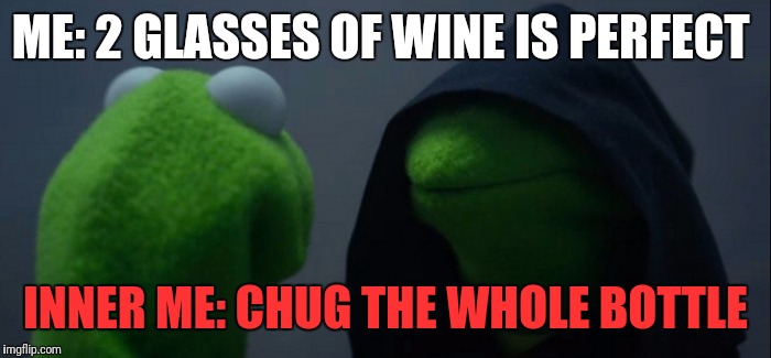 Evil Kermit Meme | ME: 2 GLASSES OF WINE IS PERFECT; INNER ME: CHUG THE WHOLE BOTTLE | image tagged in evil kermit | made w/ Imgflip meme maker
