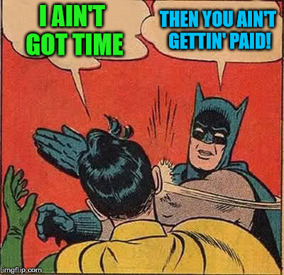 Batman Slapping Robin Meme | I AIN'T GOT TIME THEN YOU AIN'T GETTIN' PAID! | image tagged in memes,batman slapping robin | made w/ Imgflip meme maker