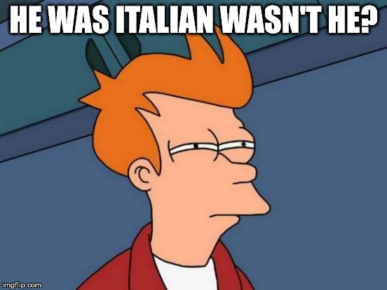 Futurama Fry Meme | HE WAS ITALIAN WASN'T HE? | image tagged in memes,futurama fry | made w/ Imgflip meme maker