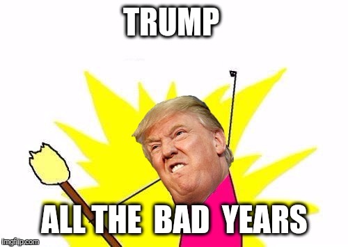 TRUMP ALL THE  BAD  YEARS | made w/ Imgflip meme maker