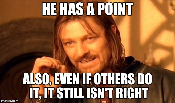 One Does Not Simply Meme | HE HAS A POINT ALSO, EVEN IF OTHERS DO IT, IT STILL ISN'T RIGHT | image tagged in memes,one does not simply | made w/ Imgflip meme maker