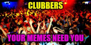 CLUBBERS YOUR MEMES NEED YOU | made w/ Imgflip meme maker