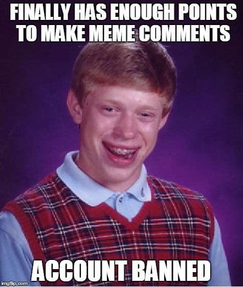 Bad Luck Brian | FINALLY HAS ENOUGH POINTS TO MAKE MEME COMMENTS; ACCOUNT BANNED | image tagged in memes,bad luck brian | made w/ Imgflip meme maker