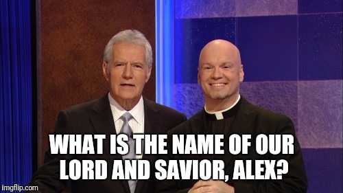 WHAT IS THE NAME OF OUR LORD AND SAVIOR, ALEX? | made w/ Imgflip meme maker