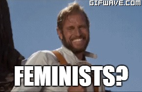 FEMINISTS? | image tagged in feminist | made w/ Imgflip meme maker