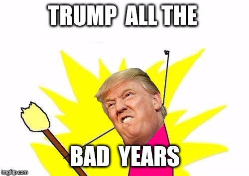 TRUMP  ALL THE BAD  YEARS | made w/ Imgflip meme maker