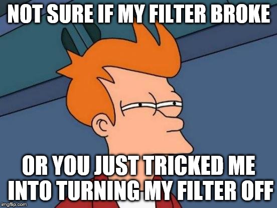 Futurama Fry Meme | NOT SURE IF MY FILTER BROKE OR YOU JUST TRICKED ME INTO TURNING MY FILTER OFF | image tagged in memes,futurama fry | made w/ Imgflip meme maker