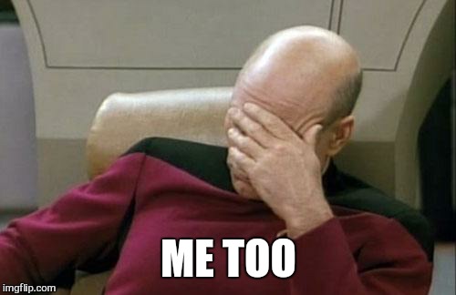 Captain Picard Facepalm Meme | ME TOO | image tagged in memes,captain picard facepalm | made w/ Imgflip meme maker