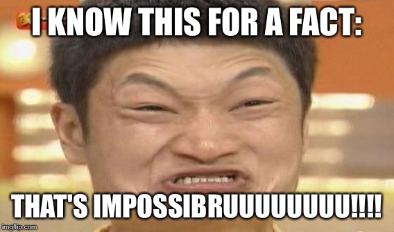 I KNOW THIS FOR A FACT: THAT'S IMPOSSIBRUUUUUUUU!!!! | made w/ Imgflip meme maker