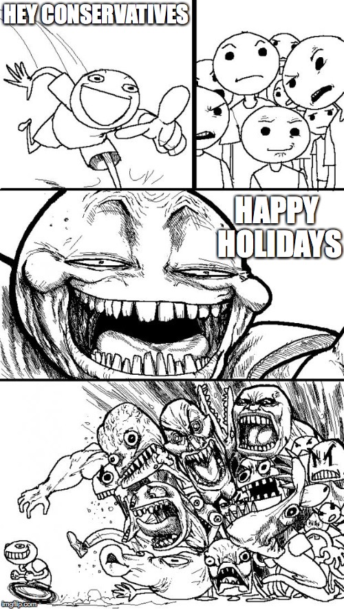 HEY CONSERVATIVES HAPPY HOLIDAYS | made w/ Imgflip meme maker