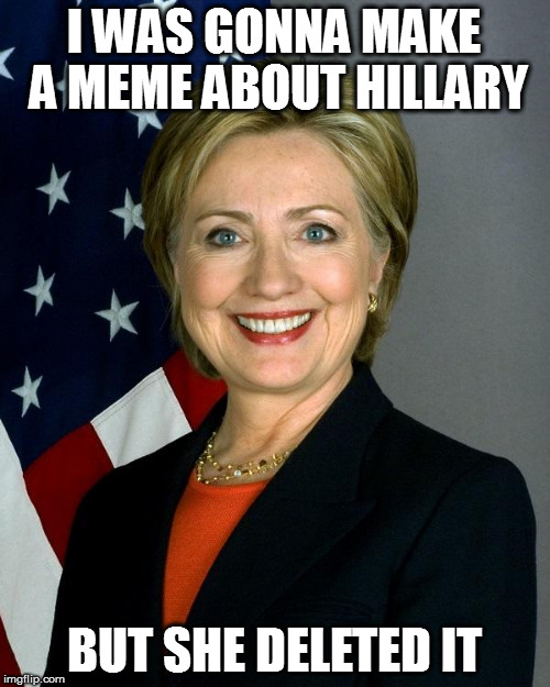 Hillary Clinton Meme | I WAS GONNA MAKE A MEME ABOUT HILLARY; BUT SHE DELETED IT | image tagged in memes,hillary clinton | made w/ Imgflip meme maker