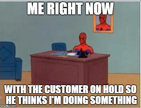 Spiderman Computer Desk | ME RIGHT NOW; WITH THE CUSTOMER ON HOLD SO HE THINKS I'M DOING SOMETHING | image tagged in memes,spiderman computer desk,spiderman | made w/ Imgflip meme maker