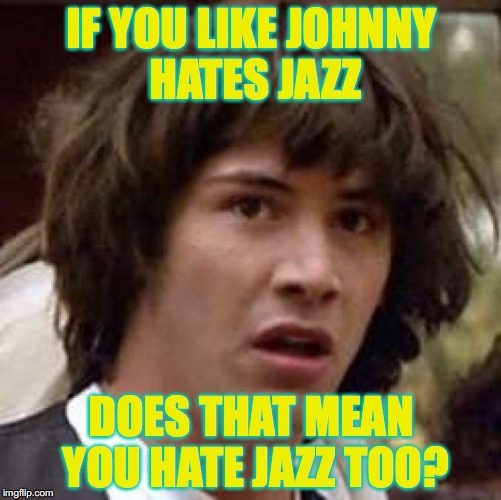Conspiracy Keanu Meme | IF YOU LIKE JOHNNY HATES JAZZ; DOES THAT MEAN YOU HATE JAZZ TOO? | image tagged in memes,conspiracy keanu | made w/ Imgflip meme maker