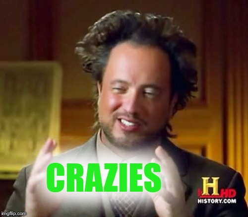 Ancient Aliens Meme | CRAZIES | image tagged in memes,ancient aliens | made w/ Imgflip meme maker