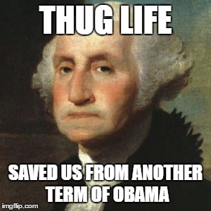 THUG LIFE; SAVED US FROM ANOTHER TERM OF OBAMA | image tagged in obama | made w/ Imgflip meme maker