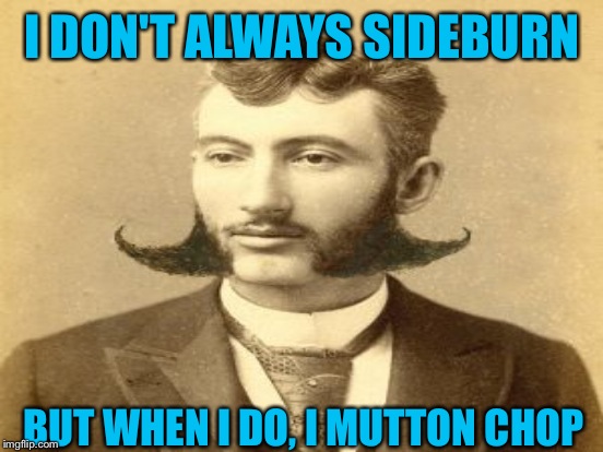 I DON'T ALWAYS SIDEBURN BUT WHEN I DO, I MUTTON CHOP | made w/ Imgflip meme maker