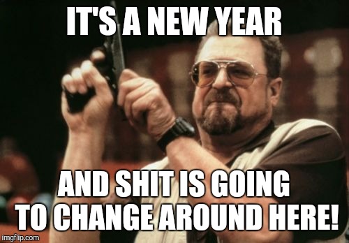 Am I The Only One Around Here Meme | IT'S A NEW YEAR; AND SHIT IS GOING TO CHANGE AROUND HERE! | image tagged in memes,am i the only one around here | made w/ Imgflip meme maker