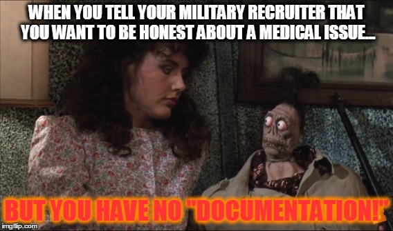 WHEN YOU TELL YOUR MILITARY RECRUITER THAT YOU WANT TO BE HONEST ABOUT A MEDICAL ISSUE... BUT YOU HAVE NO "DOCUMENTATION!" | image tagged in military humor | made w/ Imgflip meme maker
