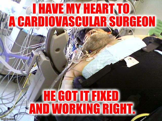 I HAVE MY HEART TO A CARDIOVASCULAR SURGEON HE GOT IT FIXED AND WORKING RIGHT. | made w/ Imgflip meme maker