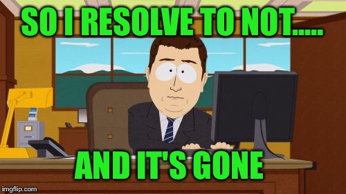 New Years resolutions don't last too long  | SO I RESOLVE TO NOT..... AND IT'S GONE | image tagged in memes,aaaaand its gone | made w/ Imgflip meme maker