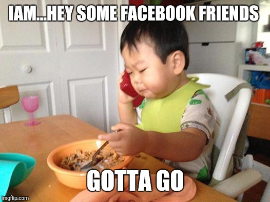 No Bullshit Business Baby Meme | IAM...HEY SOME FACEBOOK FRIENDS; GOTTA GO | image tagged in memes,no bullshit business baby | made w/ Imgflip meme maker