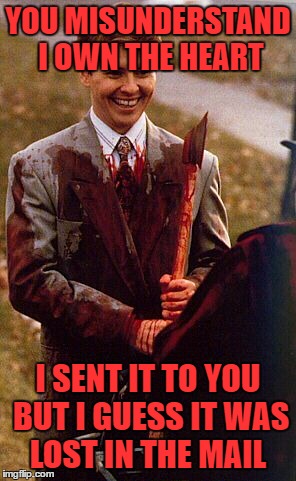 kids in the hall ax murderer | YOU MISUNDERSTAND I OWN THE HEART I SENT IT TO YOU BUT I GUESS IT WAS LOST IN THE MAIL | image tagged in kids in the hall ax murderer | made w/ Imgflip meme maker