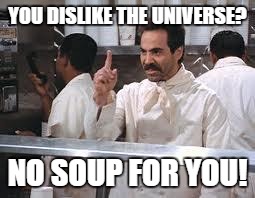 YOU DISLIKE THE UNIVERSE? NO SOUP FOR YOU! | made w/ Imgflip meme maker