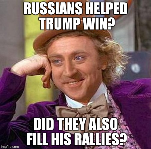 Creepy Condescending Wonka Meme | RUSSIANS HELPED TRUMP WIN? DID THEY ALSO FILL HIS RALLIES? | image tagged in memes,creepy condescending wonka | made w/ Imgflip meme maker