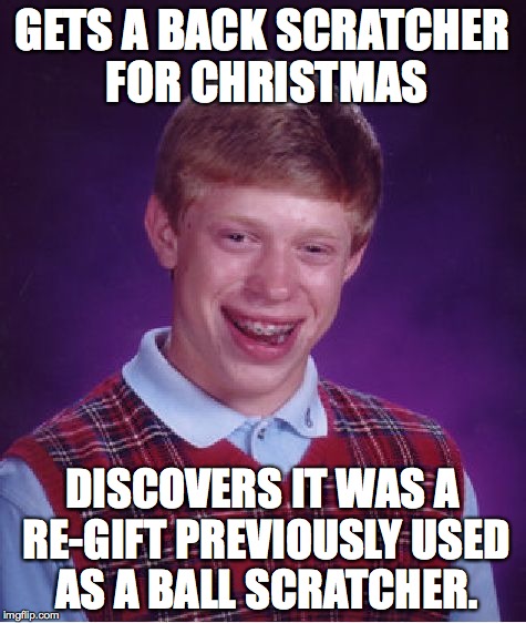 Bad Luck Brian Meme | GETS A BACK SCRATCHER FOR CHRISTMAS DISCOVERS IT WAS A RE-GIFT PREVIOUSLY USED AS A BALL SCRATCHER. | image tagged in memes,bad luck brian | made w/ Imgflip meme maker
