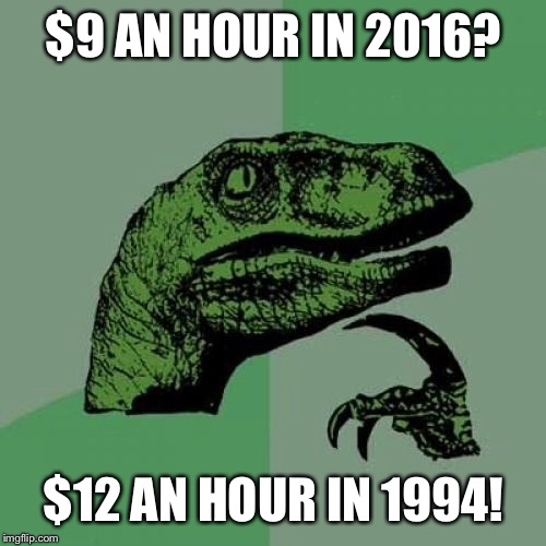 Philosoraptor Meme | $9 AN HOUR IN 2016? $12 AN HOUR IN 1994! | image tagged in memes,philosoraptor | made w/ Imgflip meme maker
