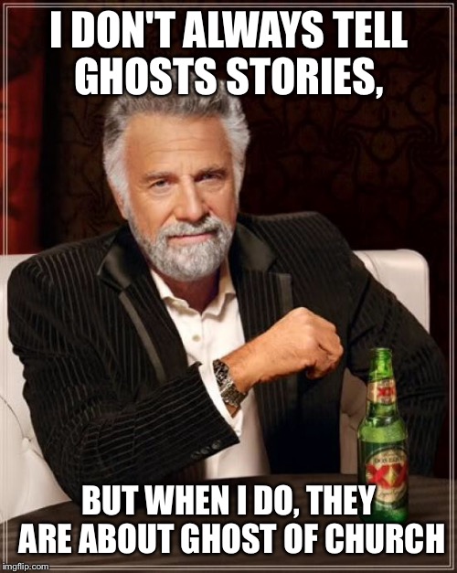 The Most Interesting Man In The World Meme | I DON'T ALWAYS TELL GHOSTS STORIES, BUT WHEN I DO, THEY ARE ABOUT GHOST OF CHURCH | image tagged in memes,the most interesting man in the world | made w/ Imgflip meme maker