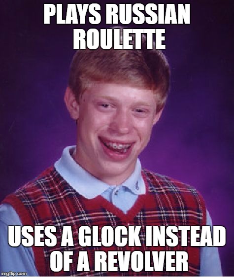 Russian Roulette Brian | PLAYS RUSSIAN ROULETTE; USES A GLOCK INSTEAD OF A REVOLVER | image tagged in memes,bad luck brian | made w/ Imgflip meme maker