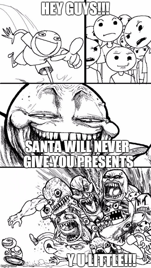 Hey Internet | HEY GUYS!!! SANTA WILL NEVER GIVE YOU PRESENTS; Y U LITTLE!!! | image tagged in memes,hey internet | made w/ Imgflip meme maker