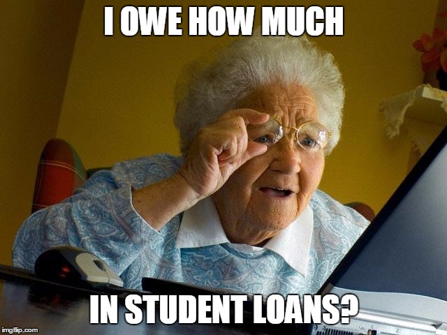 Grandma Finds The Internet | I OWE HOW MUCH; IN STUDENT LOANS? | image tagged in memes,grandma finds the internet | made w/ Imgflip meme maker
