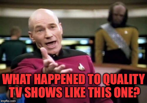 Picard Wtf Meme | WHAT HAPPENED TO QUALITY TV SHOWS LIKE THIS ONE? | image tagged in memes,picard wtf | made w/ Imgflip meme maker