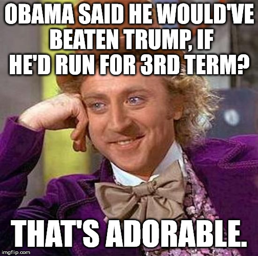 Creepy Condescending Wonka | OBAMA SAID HE WOULD'VE BEATEN TRUMP, IF HE'D RUN FOR 3RD TERM? THAT'S ADORABLE. | image tagged in memes,creepy condescending wonka,political meme,politics,political,funny | made w/ Imgflip meme maker