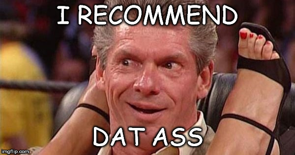 Dat Ass | I RECOMMEND; DAT ASS | image tagged in wwe,vince mcmahon,dat ass,funny | made w/ Imgflip meme maker