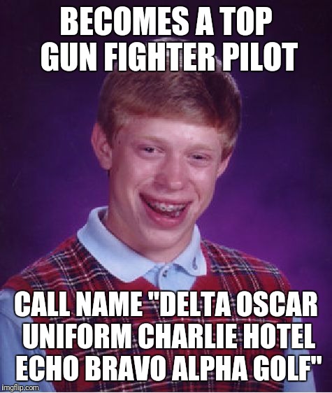 Bad Luck Brian Meme | BECOMES A TOP GUN FIGHTER PILOT; CALL NAME "DELTA OSCAR UNIFORM CHARLIE HOTEL ECHO BRAVO ALPHA GOLF" | image tagged in memes,bad luck brian | made w/ Imgflip meme maker