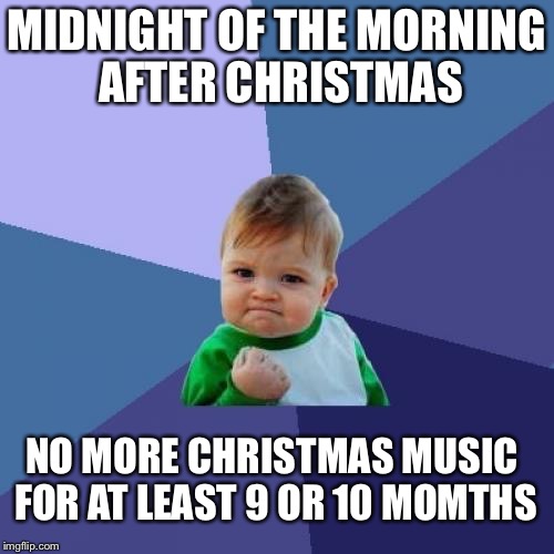 Was getting a little old | MIDNIGHT OF THE MORNING AFTER CHRISTMAS; NO MORE CHRISTMAS MUSIC FOR AT LEAST 9 OR 10 MOMTHS | image tagged in memes,success kid,christmas | made w/ Imgflip meme maker